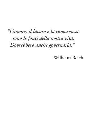 L’amore, il lavoro e la conoscenza sono le fonti della nostra vita. Dovrebbero anche governarla.” Wilhelm Reich